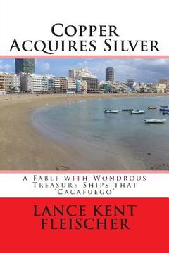 portada Copper Acquires Silver: A Fable with Wondrous Treasure Ships that Cacafuego (en Inglés)