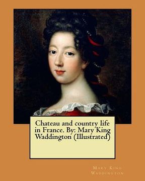 portada Chateau and country life in France. By: Mary King Waddington (Illustrated) (in English)