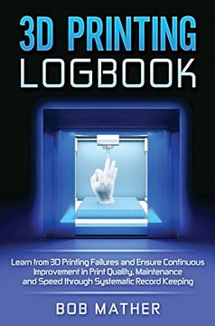 portada 3d Printing Logbook: Learn From 3d Printing Failures and Ensure Continuous Improvement in Print Quality, Maintenance and Speed Through Systematic Record Keeping (en Inglés)