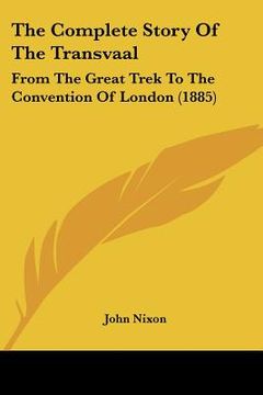 portada the complete story of the transvaal: from the great trek to the convention of london (1885) (in English)