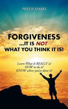 portada Forgiveness ... It Is NOT What You Think It Is!: Learn What It REALLY is! HOW to do it! KNOW when you've done it! (en Inglés)