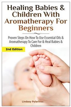 portada Healing Babies and Children with Aromatherapy for Beginners: Proven Steps on How to Use Essential Oils and Aromatherapy to Care for Babies and Childre (in English)