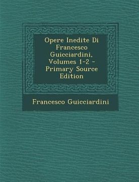 portada Opere Inedite Di Francesco Guicciardini, Volumes 1-2 (en Italiano)