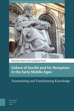 Isidore of Seville and His Reception in the Early Middle Ages: Transmitting and Transforming Knowledge (en Inglés)