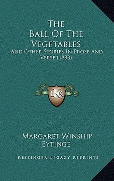 portada the ball of the vegetables: and other stories in prose and verse (1883) (en Inglés)