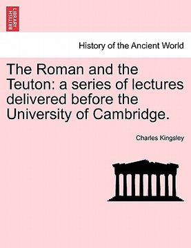 portada the roman and the teuton: a series of lectures delivered before the university of cambridge. (en Inglés)