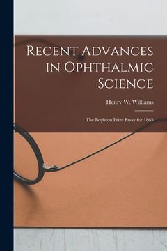 portada Recent Advances in Ophthalmic Science: The Boylston Prize Essay for 1865 (en Inglés)