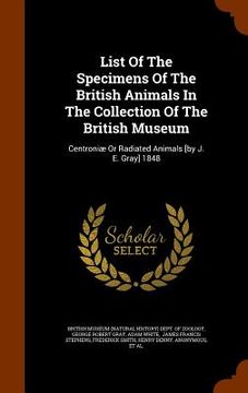 portada List Of The Specimens Of The British Animals In The Collection Of The British Museum: Centroniæ Or Radiated Animals [by J. E. Gray] 1848 (en Inglés)