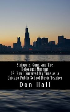 portada Strippers, Guns, and The Holocaust Museum: OR: How I Survived My Time as a Chicago Public School Music Teacher (in English)