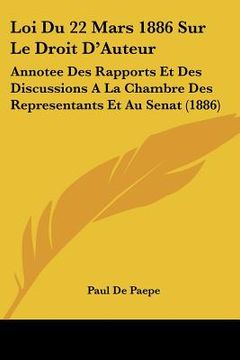 portada Loi Du 22 Mars 1886 Sur Le Droit D'Auteur: Annotee Des Rapports Et Des Discussions A La Chambre Des Representants Et Au Senat (1886) (en Francés)