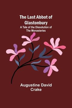 portada The Last Abbot of Glastonbury: A Tale of the Dissolution of the Monasteries (en Inglés)