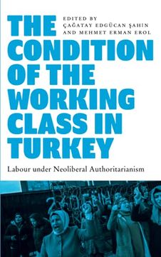 portada The Condition of the Working Class in Turkey: Labour Under Neoliberal Authoritarianism (en Inglés)