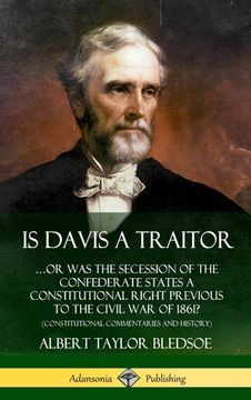 portada Is Davis a Traitor: ...Or Was the Secession of the Confederate States a Constitutional Right Previous to the Civil War of 1861? (Constitut (in English)