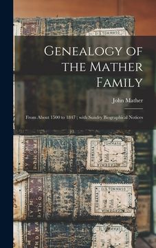 portada Genealogy of the Mather Family: From About 1500 to 1847; With Sundry Biographical Notices
