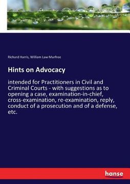 portada Hints on Advocacy: intended for Practitioners in Civil and Criminal Courts - with suggestions as to opening a case, examination-in-chief, (in English)