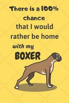 portada There is a 100% chance that I would rather be home with my Boxer Dog: For Boxer dog breed fans (in English)