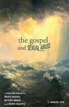 portada The Gospel and Sexual Abuse: A Healing Balm for Bruised Bodies, Battered Minds, and Broken Hearts