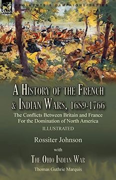 portada A History of the French & Indian Wars, 1689-1766: The Conflicts Between Britain and France for the Domination of North America---A History of the. The Ohio Indian war by Thomas Guthrie Marquis (in English)