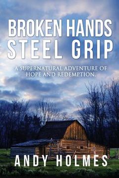 portada Broken Hands, Steel Grip: A Supernatural Adventure of Hope and Redemption (en Inglés)