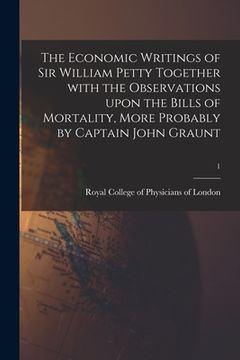 portada The Economic Writings of Sir William Petty Together With the Observations Upon the Bills of Mortality, More Probably by Captain John Graunt; 1 (in English)