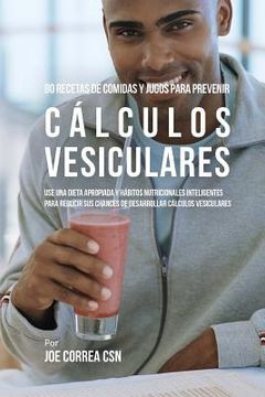 portada 80 Recetas de Comidas Y Jugos Para Prevenir Cálculos Vesiculares: Use Una Dieta Apropiada y Hábitos Nutricionales Inteligentes Para Reducir Sus Chance