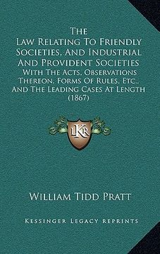 portada the law relating to friendly societies, and industrial and provident societies: with the acts, observations thereon, forms of rules, etc., and the lea