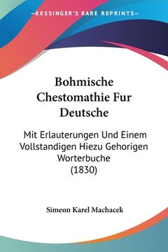 portada Bohmische Chestomathie Fur Deutsche: Mit Erlauterungen Und Einem Vollstandigen Hiezu Gehorigen Worterbuche (1830) (en Alemán)