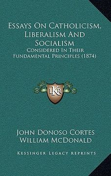 portada essays on catholicism, liberalism and socialism: considered in their fundamental principles (1874) (en Inglés)
