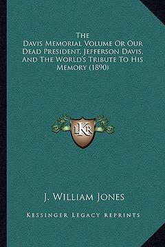 portada the davis memorial volume or our dead president, jefferson dthe davis memorial volume or our dead president, jefferson davis, and the world's tribute