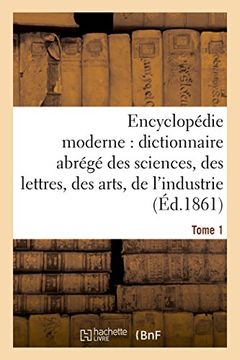 portada Encyclopedie Moderne, Dictionnaire Abrege Des Sciences, Des Lettres, Des Arts de L'Industrie Tome 1 (Generalites) (French Edition)