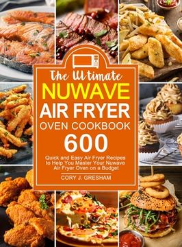 portada The Ultimate Nuwave Air Fryer Oven Cookbook: 600 Quick and Easy Air Fryer Recipes to Help You Master Your Nuwave Air Fryer Oven on a Budget (en Inglés)