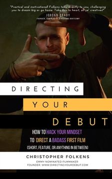 portada Directing Your Debut: How to Hack Your Mindset to Direct a Badass First Film (Short, Feature, or Anything In Between) (en Inglés)