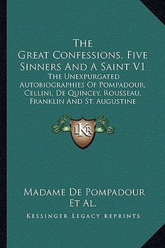 portada the great confessions, five sinners and a saint v1: the unexpurgated autobiographies of pompadour, cellini, de quincey, rousseau, franklin and st. aug (en Inglés)