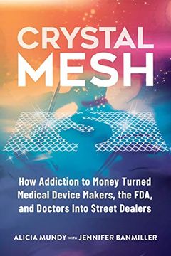 portada Crystal Mesh: How Addiction to Money Turned Medical Device Makers, the Fda, and Doctors Into Street Dealers (en Inglés)