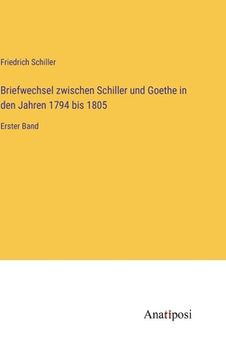 portada Briefwechsel zwischen Schiller und Goethe in den Jahren 1794 bis 1805: Erster Band (en Alemán)