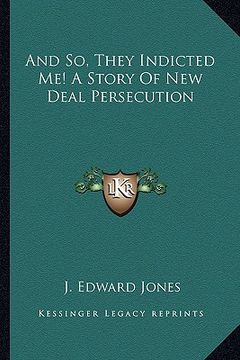 portada and so, they indicted me! a story of new deal persecution (in English)