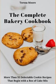 portada The Complete Bakery Cookbook: More Than 55 Delectable Cookie Recipes That Begin with a Box of Cake Mix (in English)