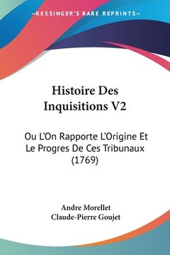 portada Histoire Des Inquisitions V2: Ou L'On Rapporte L'Origine Et Le Progres De Ces Tribunaux (1769) (in French)