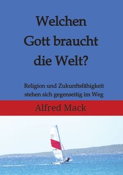 portada Welchen Gott braucht die Welt? Ohne einen sich verändernden Gott kann es keine Zukunft geben.: Religion und Zukunftsfähigkeit stehen sich gegenseitig (in German)