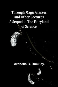 portada Through Magic Glasses and Other Lectures A Sequel to The Fairyland of Science (en Inglés)