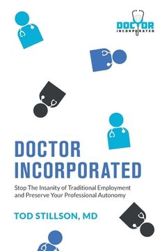 portada Doctor Incorporated: Stop the Insanity of Traditional Employment and Preserve Your Professional Autonomy (en Inglés)