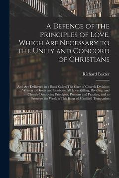 portada A Defence of the Principles of Love, Which Are Necessary to the Unity and Concord of Christians; and Are Delivered in a Book Called The Cure of Church (en Inglés)