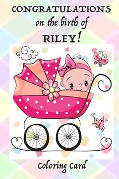 portada CONGRATULATIONS on the birth of RILEY! (Coloring Card): (Personalized Card/Gift) Personal Messages & Quotes, Adult Coloring! (en Inglés)