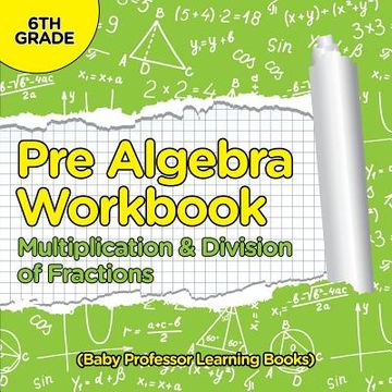portada Pre Algebra Workbook 6th Grade: Multiplication & Division of Fractions (Baby Professor Learning Books) (en Inglés)