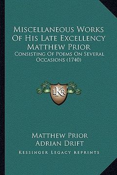 portada miscellaneous works of his late excellency matthew prior: consisting of poems on several occasions (1740) (en Inglés)