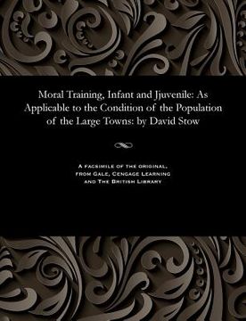 portada Moral Training, Infant and Jjuvenile: As Applicable to the Condition of the Population of the Large Towns: By David Stow (in English)