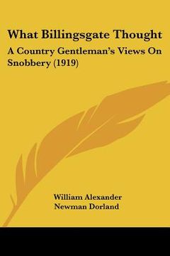 portada what billingsgate thought: a country gentleman's views on snobbery (1919) (en Inglés)