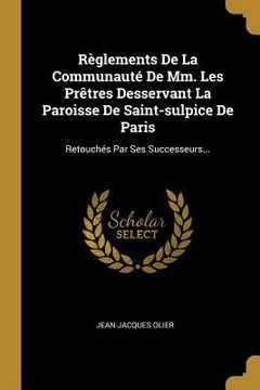 portada Règlements De La Communauté De Mm. Les Prêtres Desservant La Paroisse De Saint-sulpice De Paris: Retouchés Par Ses Successeurs... (en Francés)