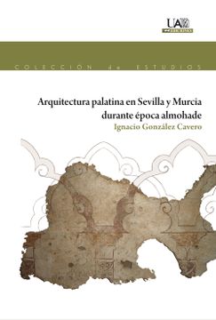 portada Arquitectura Palatina en Sevilla y Murcia Durante Epoca Almohade (in Spanish)