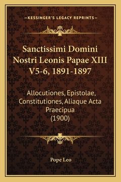 portada Sanctissimi Domini Nostri Leonis Papae XIII V5-6, 1891-1897: Allocutiones, Epistolae, Constitutiones, Aliaque Acta Praecipua (1900) (in Latin)